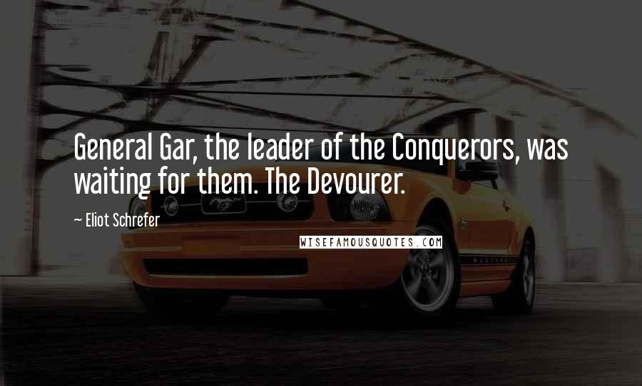 Eliot Schrefer Quotes: General Gar, the leader of the Conquerors, was waiting for them. The Devourer.