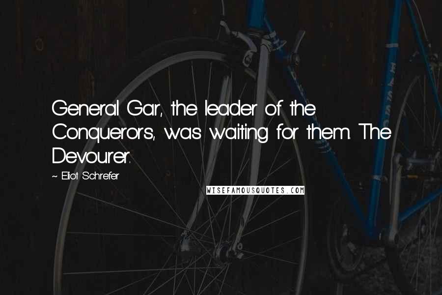 Eliot Schrefer Quotes: General Gar, the leader of the Conquerors, was waiting for them. The Devourer.