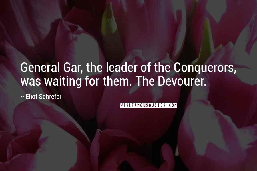 Eliot Schrefer Quotes: General Gar, the leader of the Conquerors, was waiting for them. The Devourer.