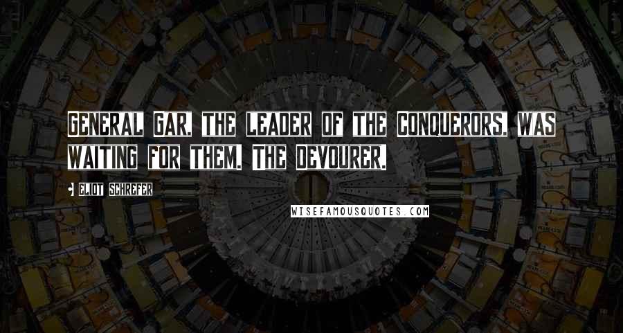 Eliot Schrefer Quotes: General Gar, the leader of the Conquerors, was waiting for them. The Devourer.