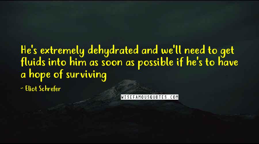 Eliot Schrefer Quotes: He's extremely dehydrated and we'll need to get fluids into him as soon as possible if he's to have a hope of surviving