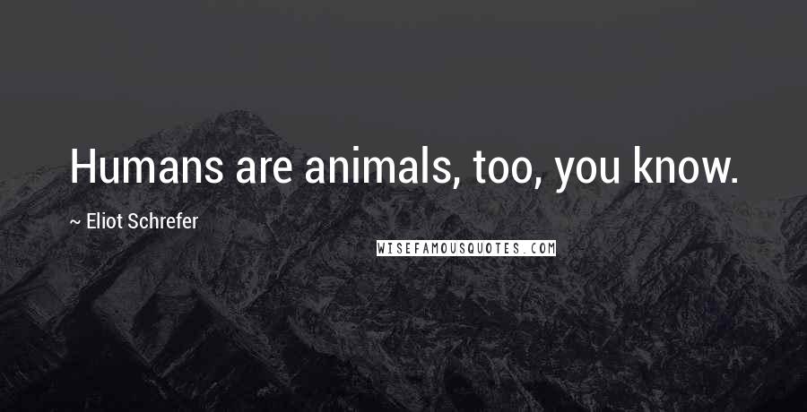 Eliot Schrefer Quotes: Humans are animals, too, you know.