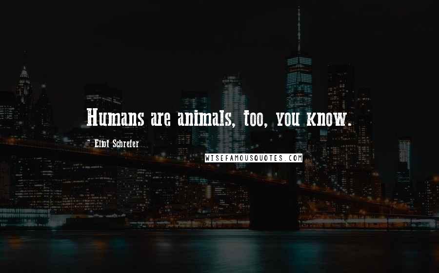 Eliot Schrefer Quotes: Humans are animals, too, you know.