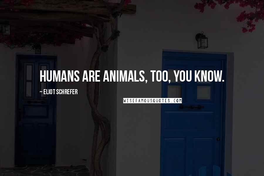 Eliot Schrefer Quotes: Humans are animals, too, you know.