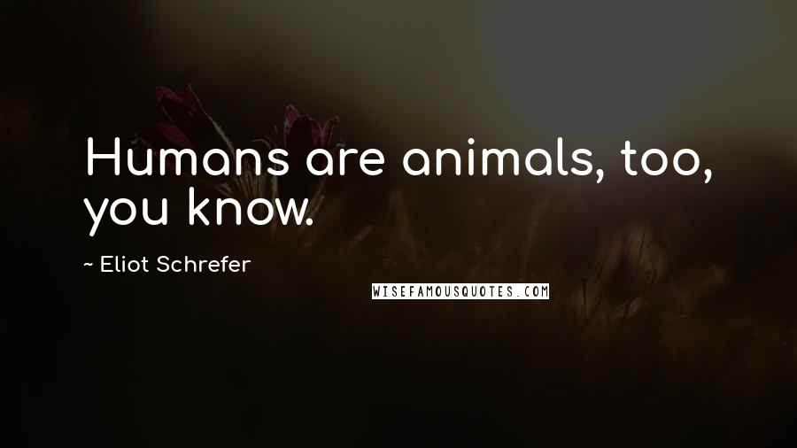 Eliot Schrefer Quotes: Humans are animals, too, you know.