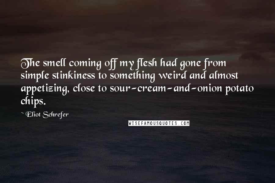 Eliot Schrefer Quotes: The smell coming off my flesh had gone from simple stinkiness to something weird and almost appetizing, close to sour-cream-and-onion potato chips.