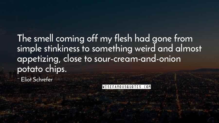 Eliot Schrefer Quotes: The smell coming off my flesh had gone from simple stinkiness to something weird and almost appetizing, close to sour-cream-and-onion potato chips.
