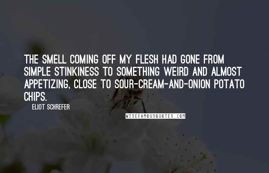 Eliot Schrefer Quotes: The smell coming off my flesh had gone from simple stinkiness to something weird and almost appetizing, close to sour-cream-and-onion potato chips.