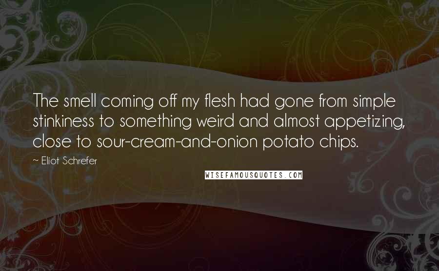 Eliot Schrefer Quotes: The smell coming off my flesh had gone from simple stinkiness to something weird and almost appetizing, close to sour-cream-and-onion potato chips.
