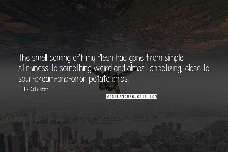 Eliot Schrefer Quotes: The smell coming off my flesh had gone from simple stinkiness to something weird and almost appetizing, close to sour-cream-and-onion potato chips.