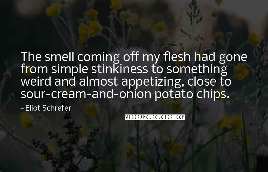 Eliot Schrefer Quotes: The smell coming off my flesh had gone from simple stinkiness to something weird and almost appetizing, close to sour-cream-and-onion potato chips.