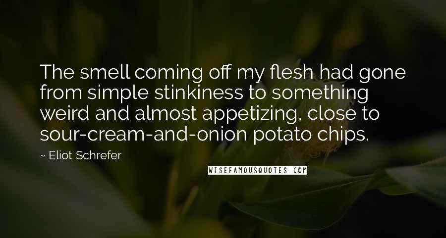 Eliot Schrefer Quotes: The smell coming off my flesh had gone from simple stinkiness to something weird and almost appetizing, close to sour-cream-and-onion potato chips.
