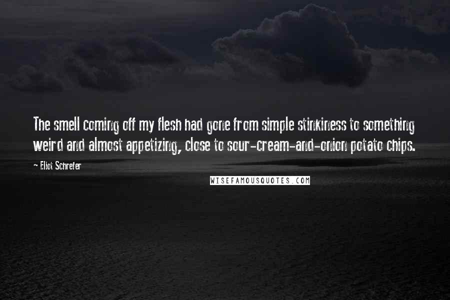 Eliot Schrefer Quotes: The smell coming off my flesh had gone from simple stinkiness to something weird and almost appetizing, close to sour-cream-and-onion potato chips.