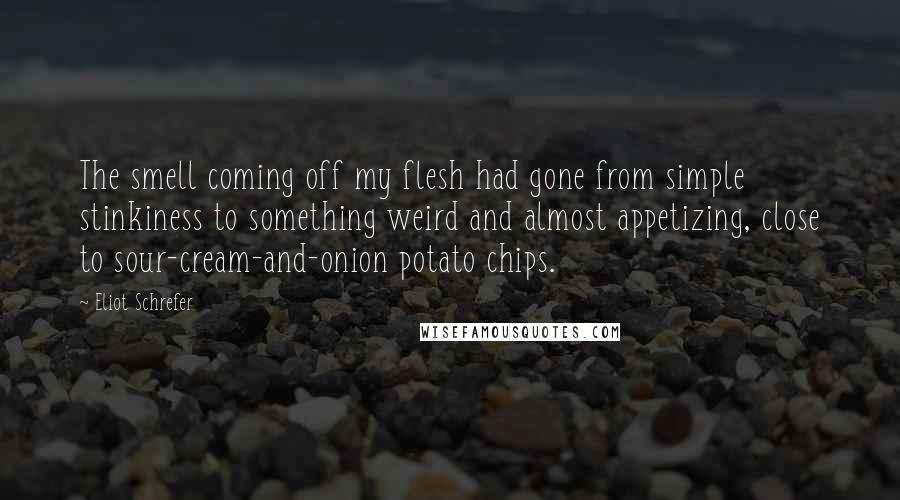Eliot Schrefer Quotes: The smell coming off my flesh had gone from simple stinkiness to something weird and almost appetizing, close to sour-cream-and-onion potato chips.