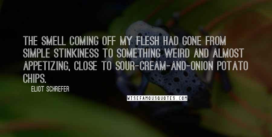 Eliot Schrefer Quotes: The smell coming off my flesh had gone from simple stinkiness to something weird and almost appetizing, close to sour-cream-and-onion potato chips.