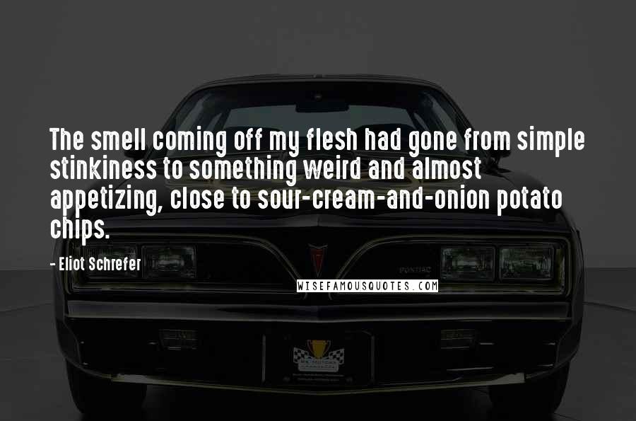 Eliot Schrefer Quotes: The smell coming off my flesh had gone from simple stinkiness to something weird and almost appetizing, close to sour-cream-and-onion potato chips.