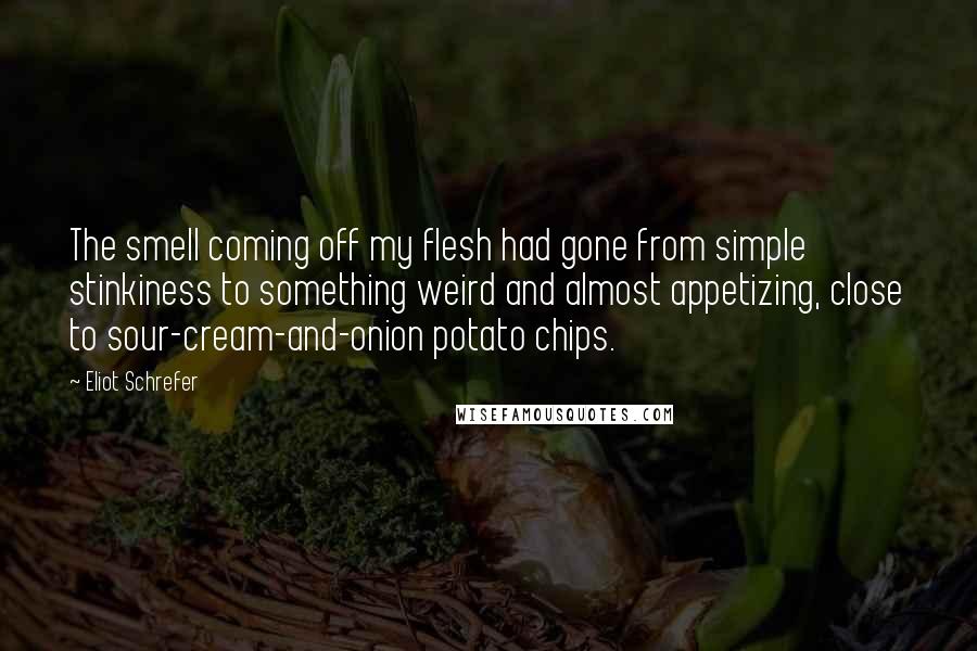 Eliot Schrefer Quotes: The smell coming off my flesh had gone from simple stinkiness to something weird and almost appetizing, close to sour-cream-and-onion potato chips.