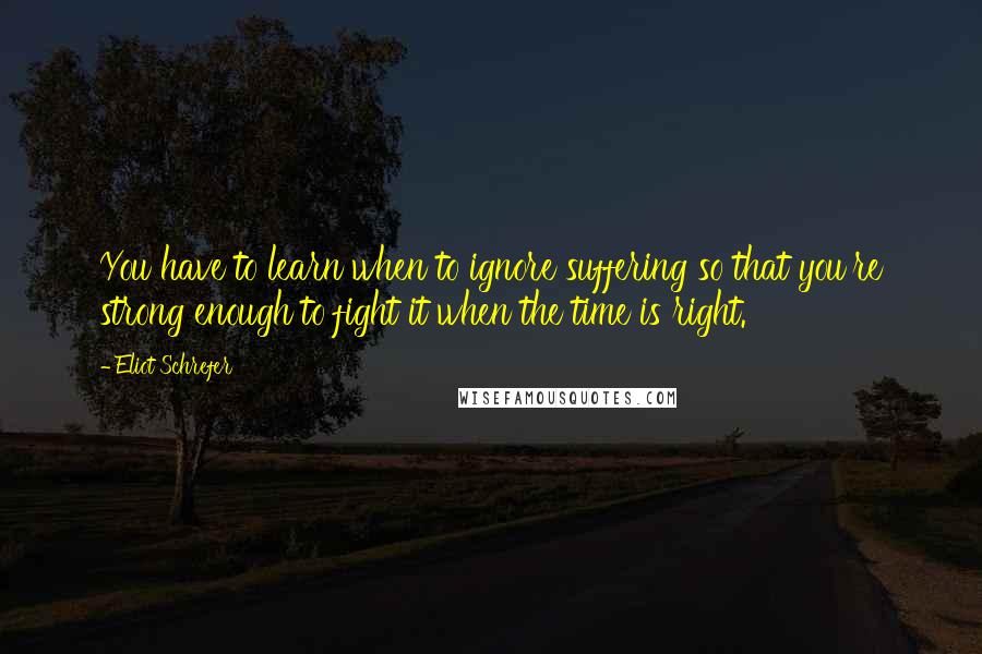 Eliot Schrefer Quotes: You have to learn when to ignore suffering so that you're strong enough to fight it when the time is right.