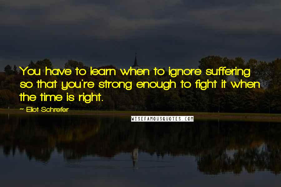 Eliot Schrefer Quotes: You have to learn when to ignore suffering so that you're strong enough to fight it when the time is right.