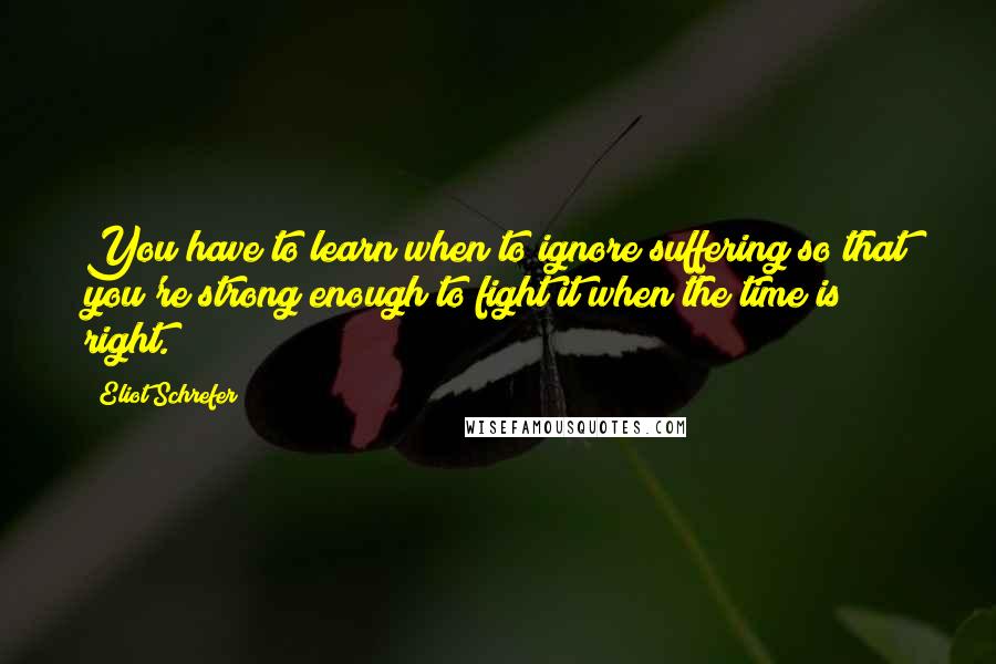 Eliot Schrefer Quotes: You have to learn when to ignore suffering so that you're strong enough to fight it when the time is right.