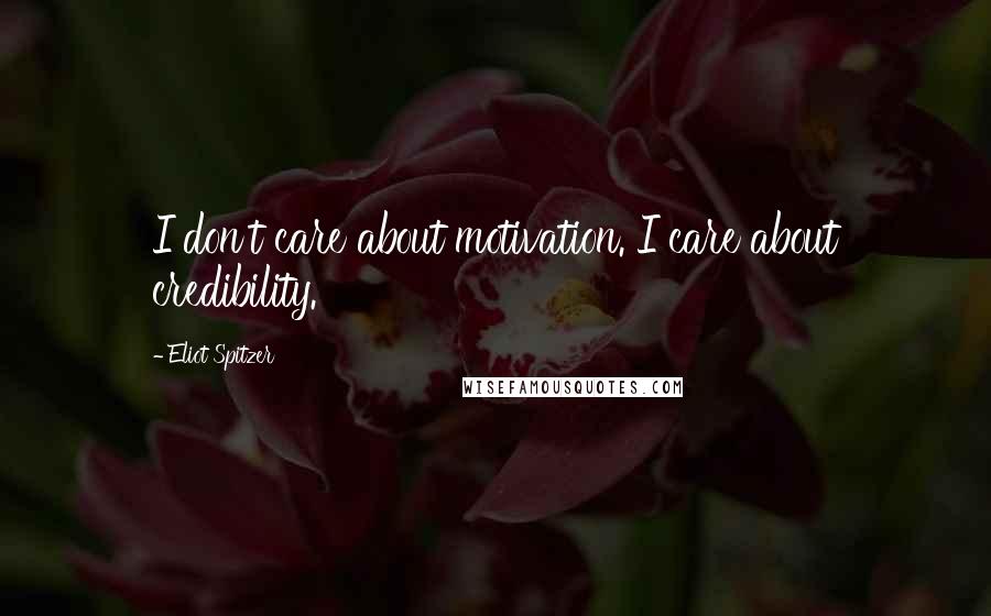 Eliot Spitzer Quotes: I don't care about motivation. I care about credibility.