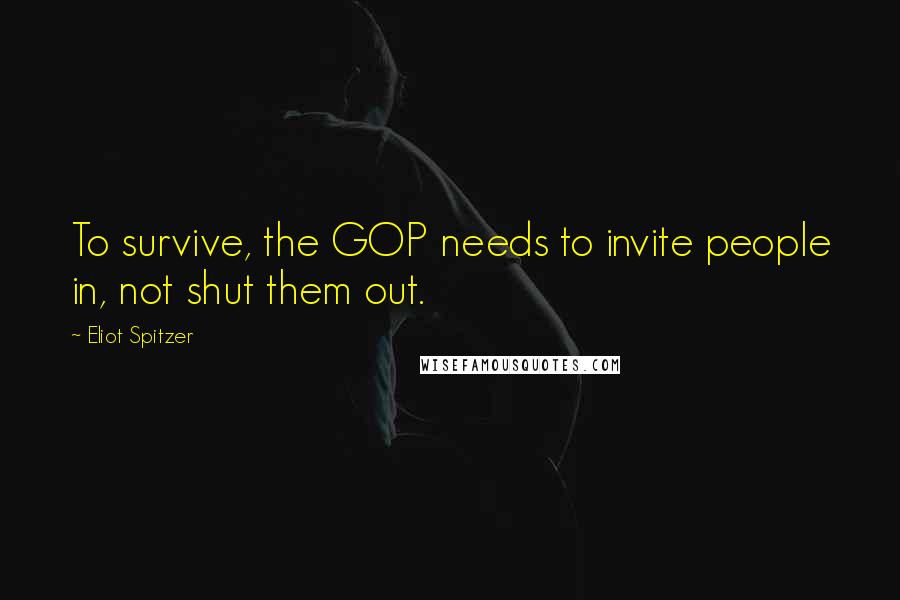 Eliot Spitzer Quotes: To survive, the GOP needs to invite people in, not shut them out.