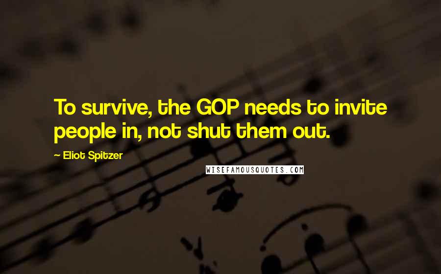 Eliot Spitzer Quotes: To survive, the GOP needs to invite people in, not shut them out.