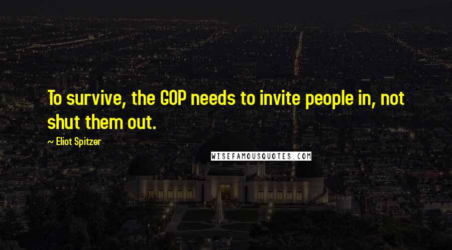 Eliot Spitzer Quotes: To survive, the GOP needs to invite people in, not shut them out.