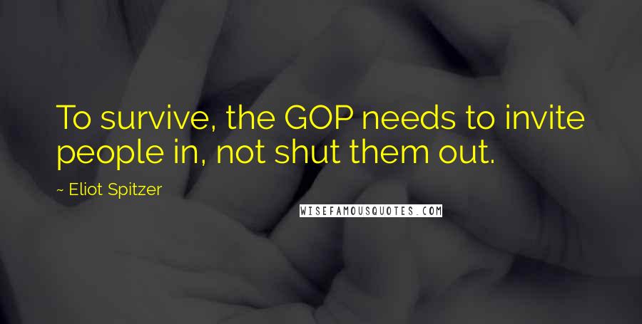 Eliot Spitzer Quotes: To survive, the GOP needs to invite people in, not shut them out.