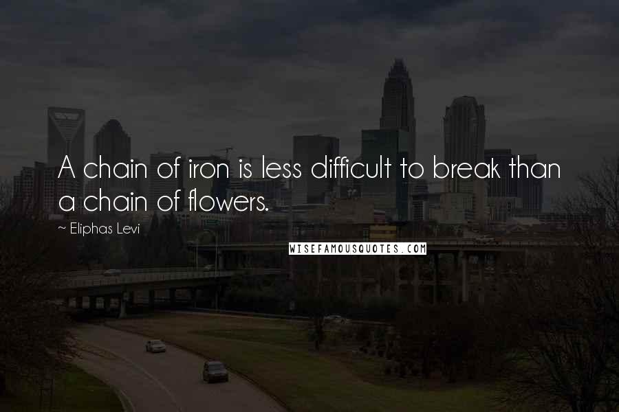 Eliphas Levi Quotes: A chain of iron is less difficult to break than a chain of flowers.