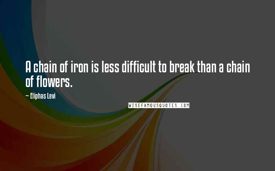 Eliphas Levi Quotes: A chain of iron is less difficult to break than a chain of flowers.