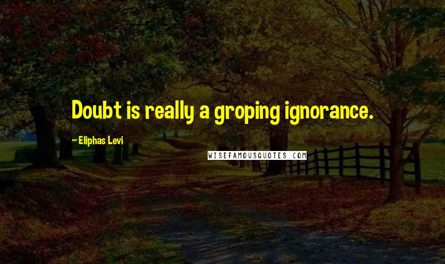 Eliphas Levi Quotes: Doubt is really a groping ignorance.