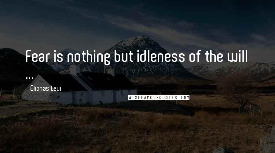 Eliphas Levi Quotes: Fear is nothing but idleness of the will ...