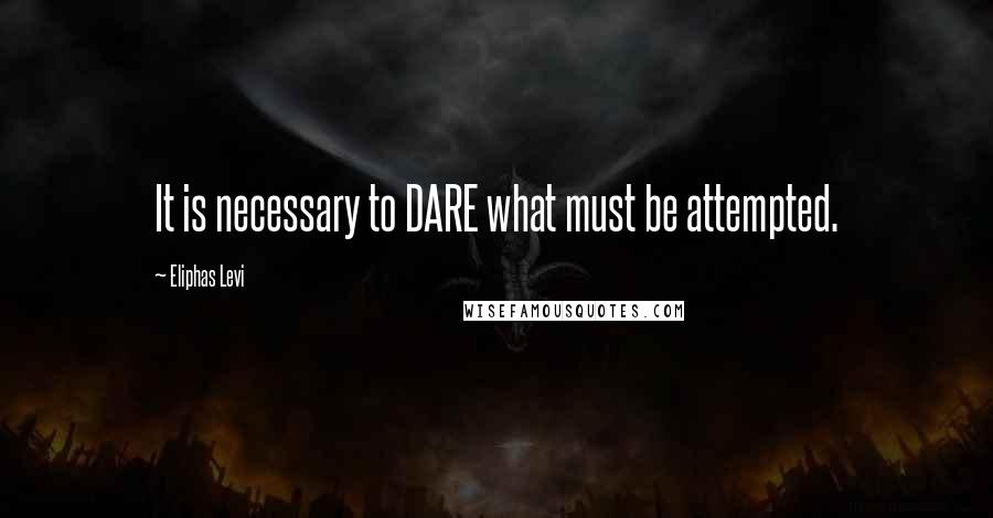 Eliphas Levi Quotes: It is necessary to DARE what must be attempted.