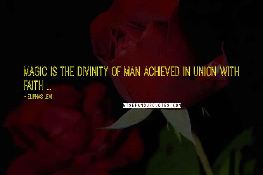 Eliphas Levi Quotes: Magic is the divinity of man achieved in union with faith ...