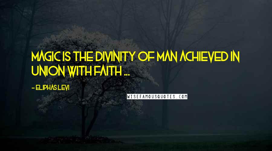 Eliphas Levi Quotes: Magic is the divinity of man achieved in union with faith ...