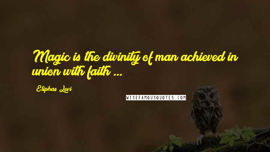 Eliphas Levi Quotes: Magic is the divinity of man achieved in union with faith ...