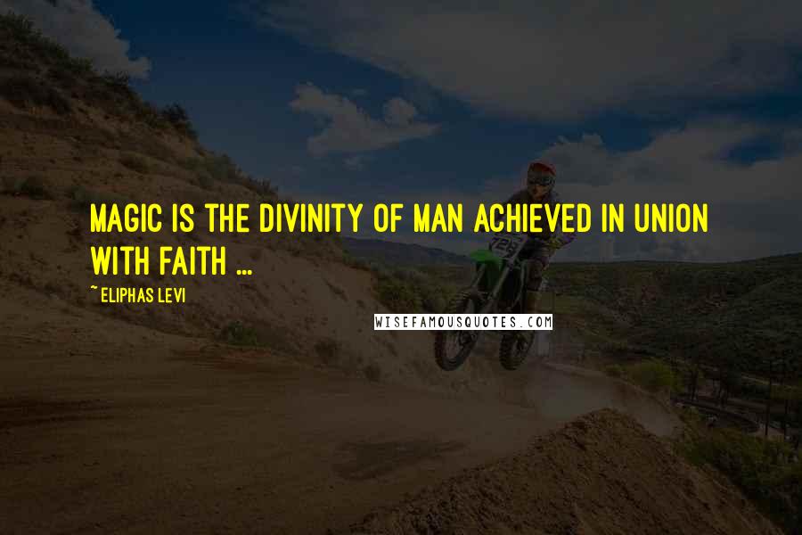 Eliphas Levi Quotes: Magic is the divinity of man achieved in union with faith ...
