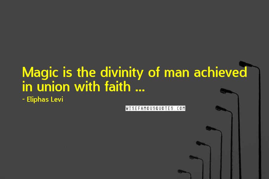 Eliphas Levi Quotes: Magic is the divinity of man achieved in union with faith ...