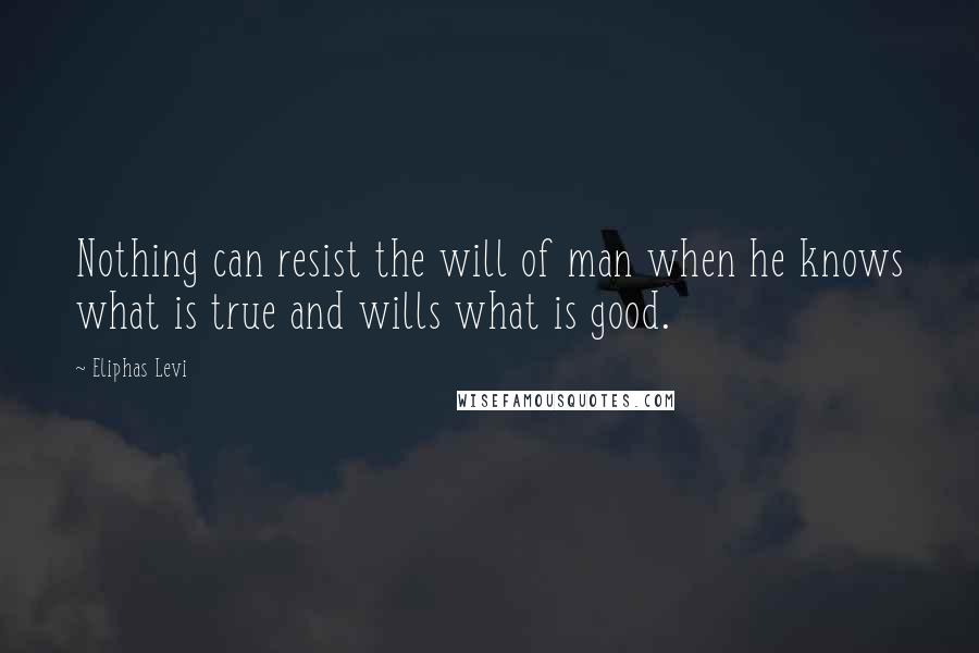 Eliphas Levi Quotes: Nothing can resist the will of man when he knows what is true and wills what is good.