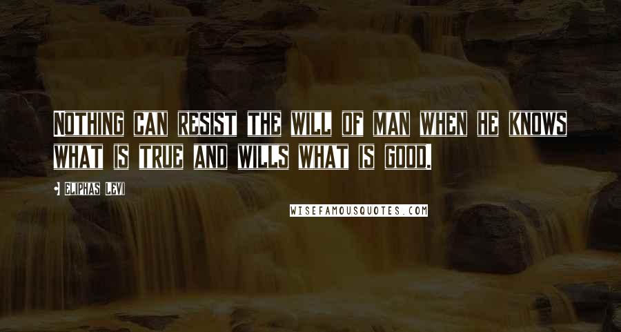 Eliphas Levi Quotes: Nothing can resist the will of man when he knows what is true and wills what is good.