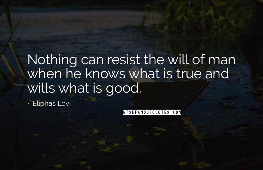 Eliphas Levi Quotes: Nothing can resist the will of man when he knows what is true and wills what is good.