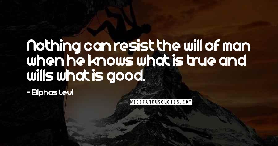 Eliphas Levi Quotes: Nothing can resist the will of man when he knows what is true and wills what is good.