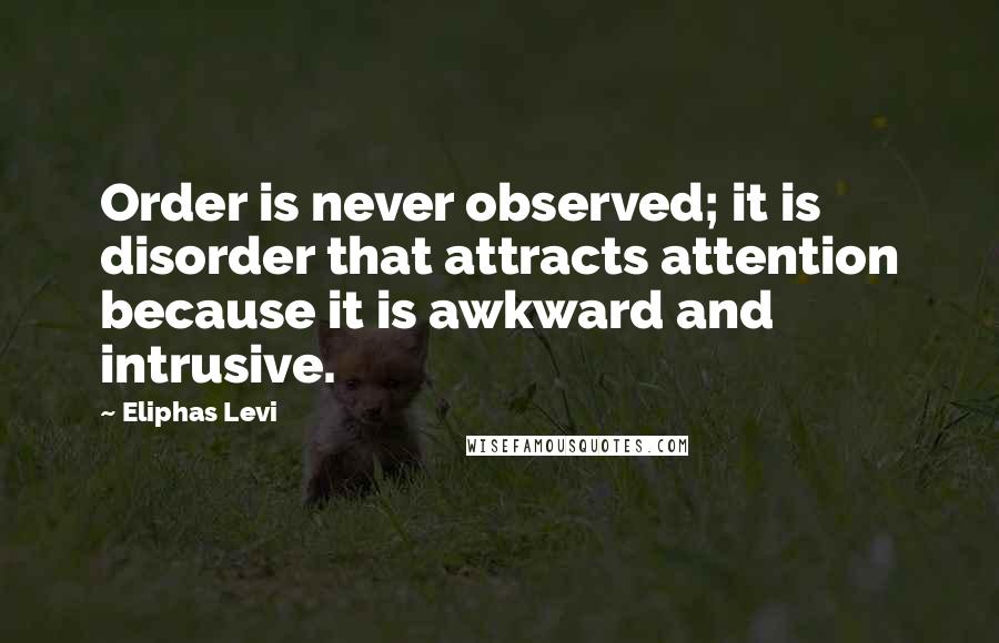 Eliphas Levi Quotes: Order is never observed; it is disorder that attracts attention because it is awkward and intrusive.