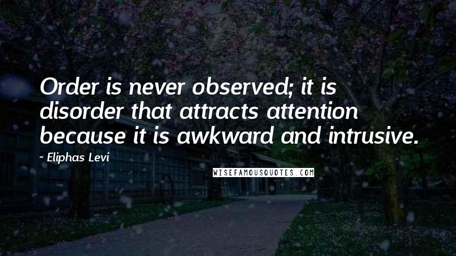 Eliphas Levi Quotes: Order is never observed; it is disorder that attracts attention because it is awkward and intrusive.