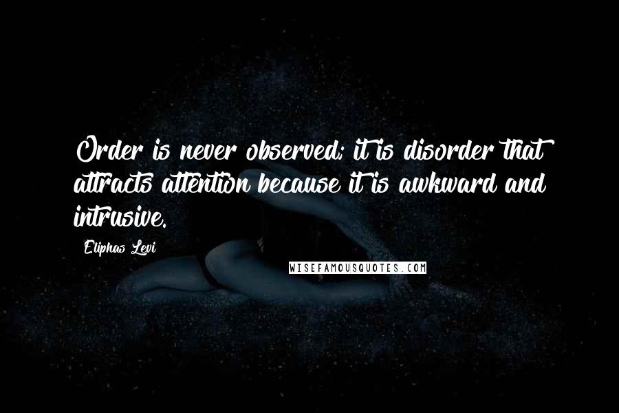 Eliphas Levi Quotes: Order is never observed; it is disorder that attracts attention because it is awkward and intrusive.