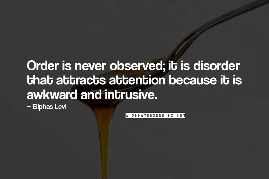 Eliphas Levi Quotes: Order is never observed; it is disorder that attracts attention because it is awkward and intrusive.