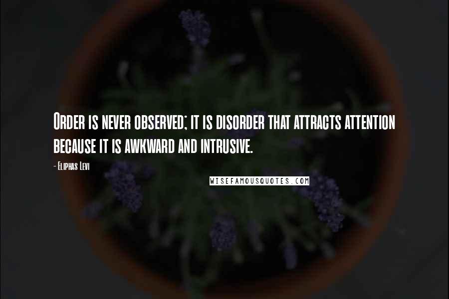 Eliphas Levi Quotes: Order is never observed; it is disorder that attracts attention because it is awkward and intrusive.