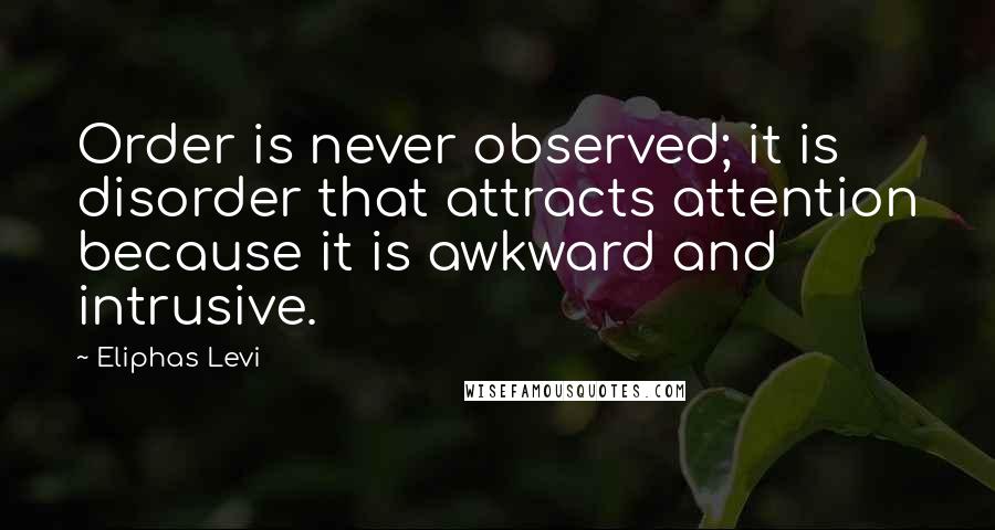 Eliphas Levi Quotes: Order is never observed; it is disorder that attracts attention because it is awkward and intrusive.