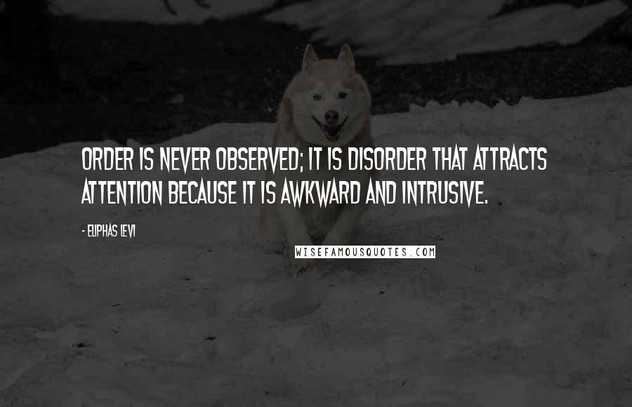 Eliphas Levi Quotes: Order is never observed; it is disorder that attracts attention because it is awkward and intrusive.